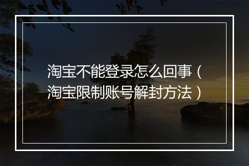 淘宝不能登录怎么回事（淘宝限制账号解封方法）
