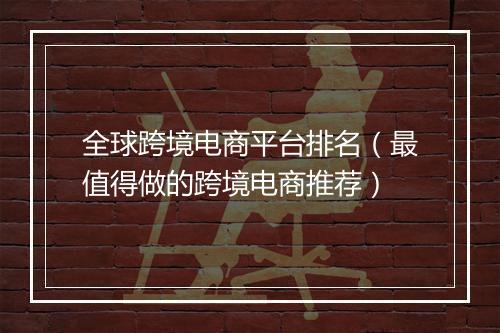 全球跨境电商平台排名（最值得做的跨境电商推荐）