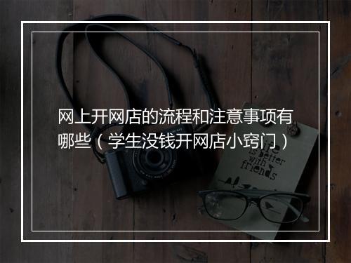 网上开网店的流程和注意事项有哪些（学生没钱开网店小窍门）