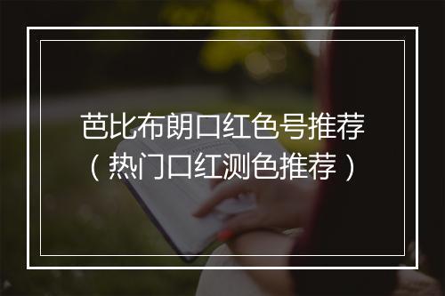 芭比布朗口红色号推荐（热门口红测色推荐）