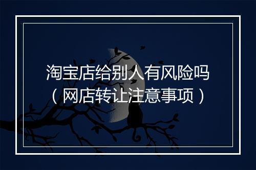 淘宝店给别人有风险吗（网店转让注意事项）