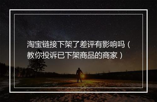 淘宝链接下架了差评有影响吗（教你投诉已下架商品的商家）