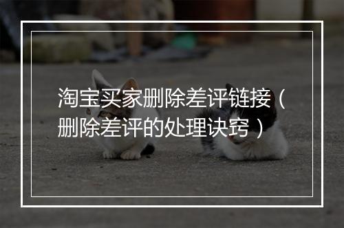 淘宝买家删除差评链接（删除差评的处理诀窍）