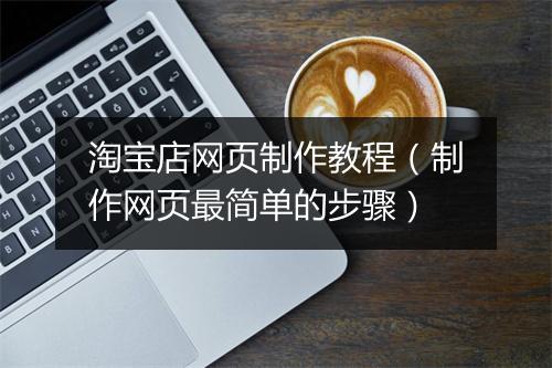 淘宝店网页制作教程（制作网页最简单的步骤）