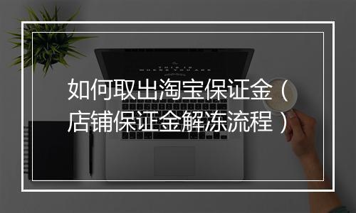 如何取出淘宝保证金（店铺保证金解冻流程）