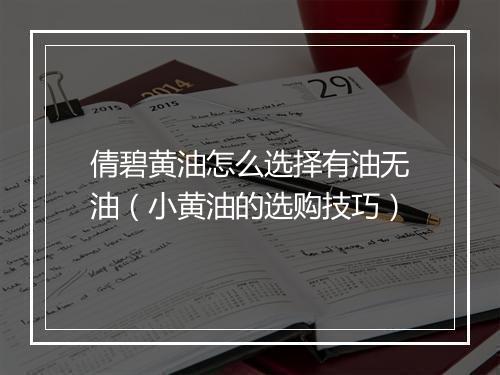 倩碧黄油怎么选择有油无油（小黄油的选购技巧）