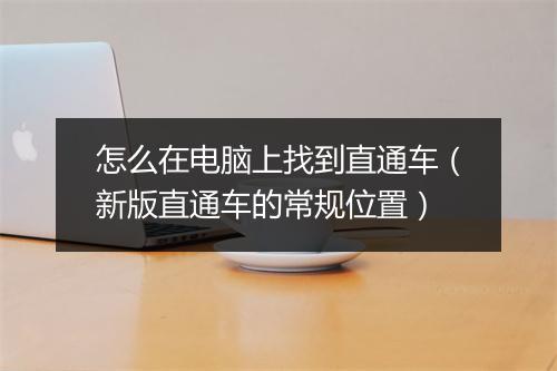 怎么在电脑上找到直通车（新版直通车的常规位置）