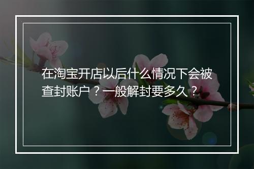 在淘宝开店以后什么情况下会被查封账户？一般解封要多久？