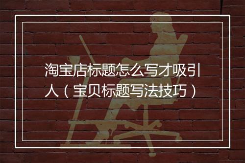 淘宝店标题怎么写才吸引人（宝贝标题写法技巧）