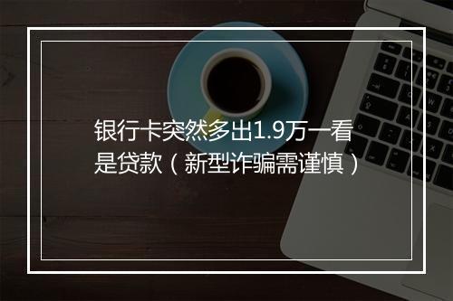 银行卡突然多出1.9万一看是贷款（新型诈骗需谨慎）