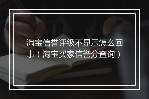淘宝信誉评级不显示怎么回事（淘宝买家信誉分查询）