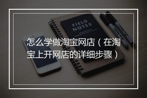 怎么学做淘宝网店（在淘宝上开网店的详细步骤）