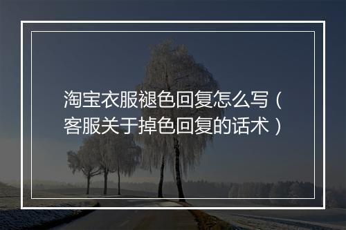 淘宝衣服褪色回复怎么写（客服关于掉色回复的话术）