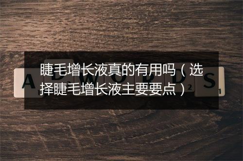 睫毛增长液真的有用吗（选择睫毛增长液主要要点）