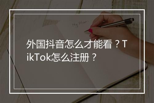 外国抖音怎么才能看？TikTok怎么注册？
