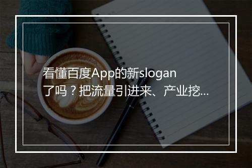 看懂百度App的新slogan了吗？把流量引进来、产业挖下去