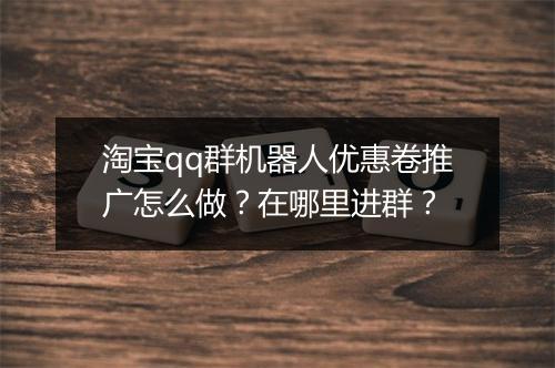 淘宝qq群机器人优惠卷推广怎么做？在哪里进群？