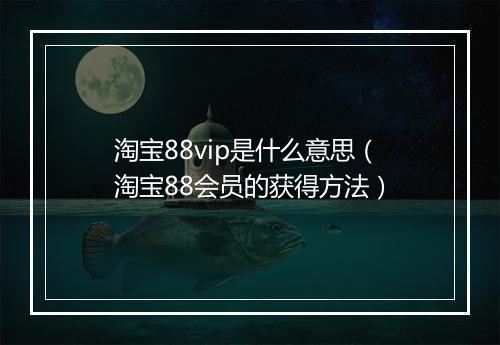 淘宝88vip是什么意思（淘宝88会员的获得方法）