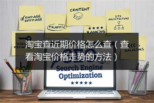 淘宝查近期价格怎么查（查看淘宝价格走势的方法）