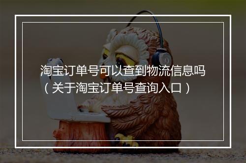 淘宝订单号可以查到物流信息吗（关于淘宝订单号查询入口）
