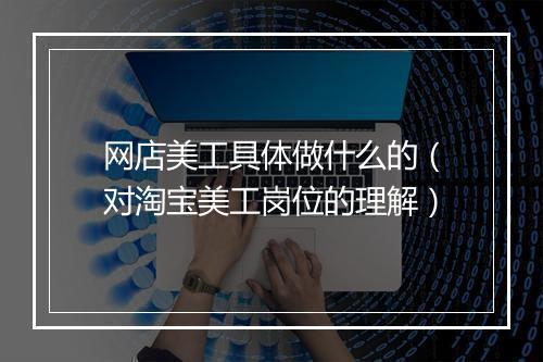 网店美工具体做什么的（对淘宝美工岗位的理解）