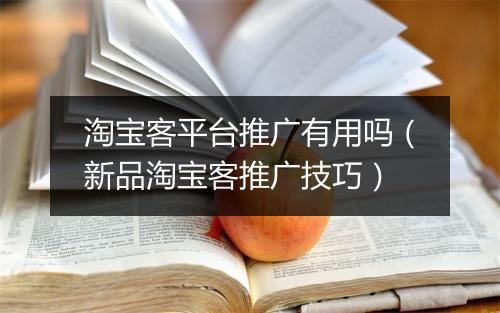 淘宝客平台推广有用吗（新品淘宝客推广技巧）