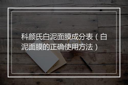 科颜氏白泥面膜成分表（白泥面膜的正确使用方法）