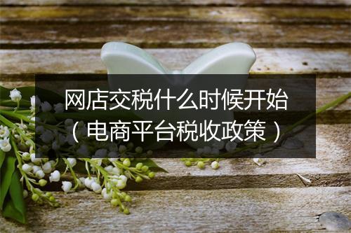 网店交税什么时候开始（电商平台税收政策）