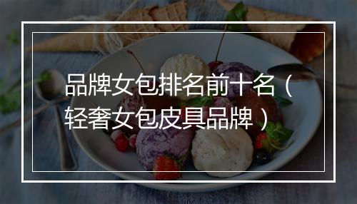 品牌女包排名前十名（轻奢女包皮具品牌）