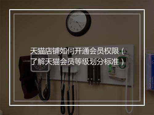 天猫店铺如何开通会员权限（了解天猫会员等级划分标准）