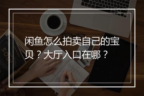 闲鱼怎么拍卖自己的宝贝？大厅入口在哪？