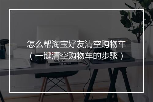 怎么帮淘宝好友清空购物车（一键清空购物车的步骤）