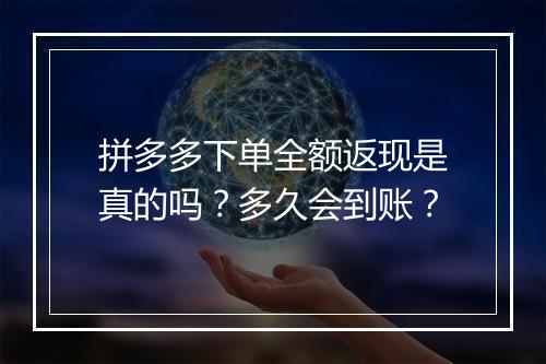 拼多多下单全额返现是真的吗？多久会到账？