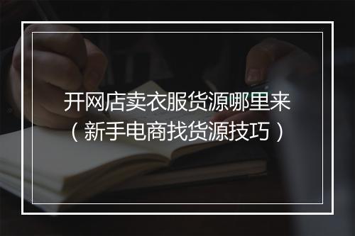 开网店卖衣服货源哪里来（新手电商找货源技巧）