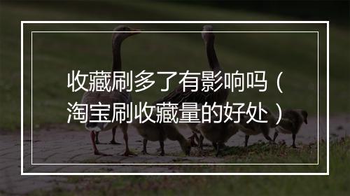 收藏刷多了有影响吗（淘宝刷收藏量的好处）