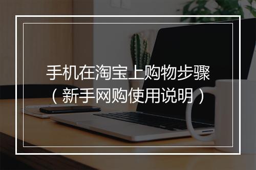手机在淘宝上购物步骤（新手网购使用说明）