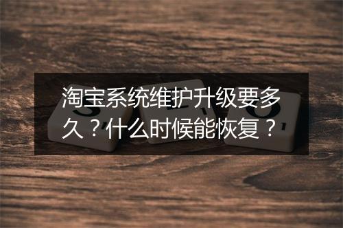 淘宝系统维护升级要多久？什么时候能恢复？