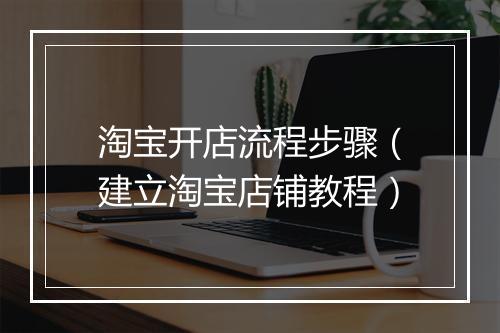 淘宝开店流程步骤（建立淘宝店铺教程）