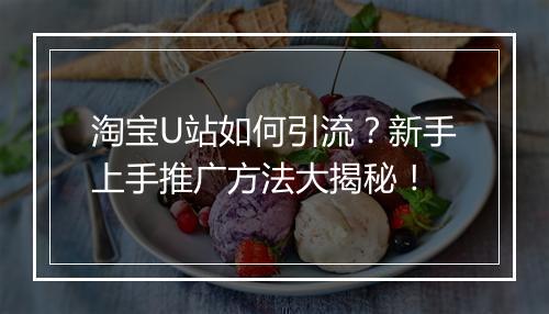 淘宝U站如何引流？新手上手推广方法大揭秘！