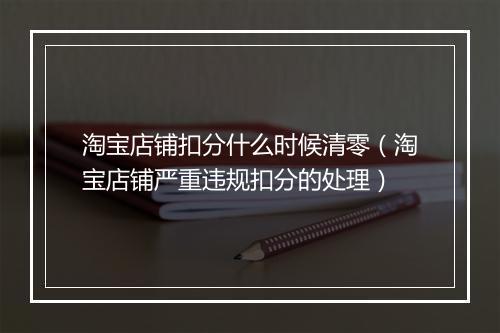 淘宝店铺扣分什么时候清零（淘宝店铺严重违规扣分的处理）