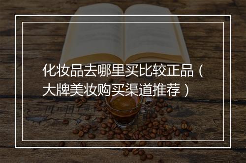 化妆品去哪里买比较正品（大牌美妆购买渠道推荐）
