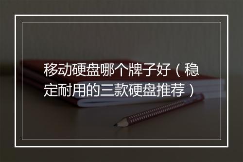 移动硬盘哪个牌子好（稳定耐用的三款硬盘推荐）
