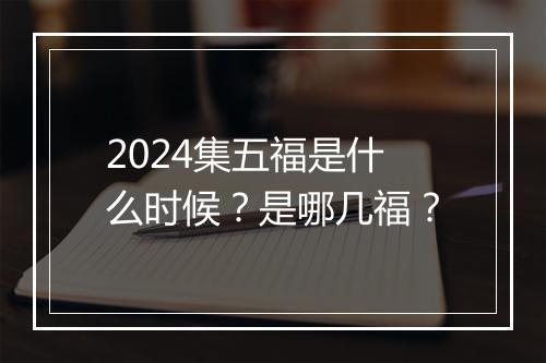 2024集五福是什么时候？是哪几福？