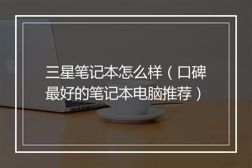 三星笔记本怎么样（口碑最好的笔记本电脑推荐）