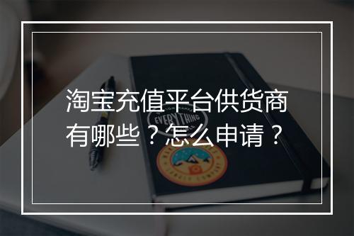 淘宝充值平台供货商有哪些？怎么申请？