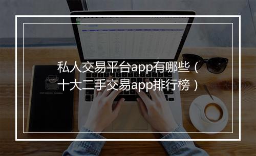 私人交易平台app有哪些（十大二手交易app排行榜）