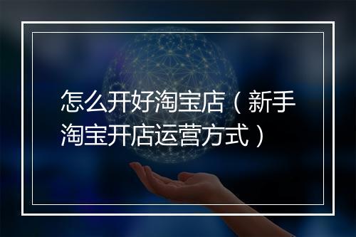 怎么开好淘宝店（新手淘宝开店运营方式）