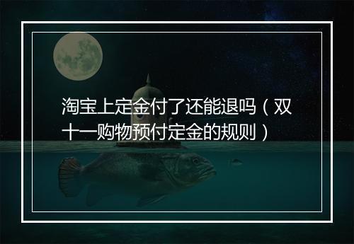 淘宝上定金付了还能退吗（双十一购物预付定金的规则）