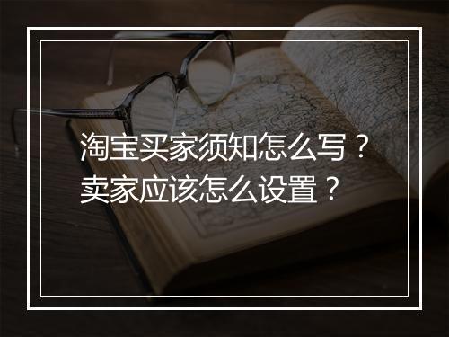 淘宝买家须知怎么写？卖家应该怎么设置？