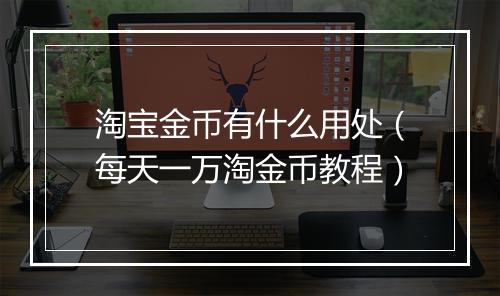 淘宝金币有什么用处（每天一万淘金币教程）